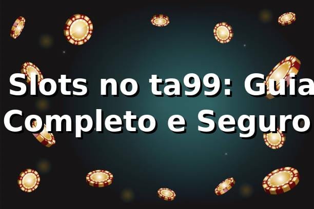⭐ Slots no ta99: Guia Completo e Seguro 1 ⭐ Slots no ta99: Guia Completo e Seguro
