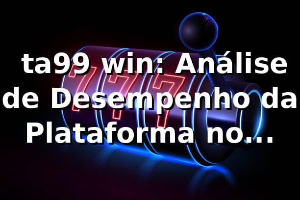 📊 ta99 win: Análise de Desempenho da Plataforma no Mercado Brasileiro 2026 1 📊 ta99 win: Análise de Desempenho da Plataforma no Mercado Brasileiro 2026